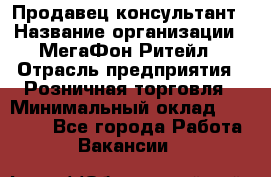 Продавец-консультант › Название организации ­ МегаФон Ритейл › Отрасль предприятия ­ Розничная торговля › Минимальный оклад ­ 35 000 - Все города Работа » Вакансии   